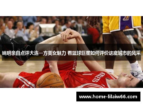 姚明亲自点评大连一方美女魅力 看篮球巨星如何评价这座城市的风采