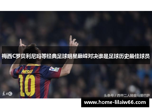 梅西C罗贝利尼玛等经典足球明星巅峰对决谁是足球历史最佳球员