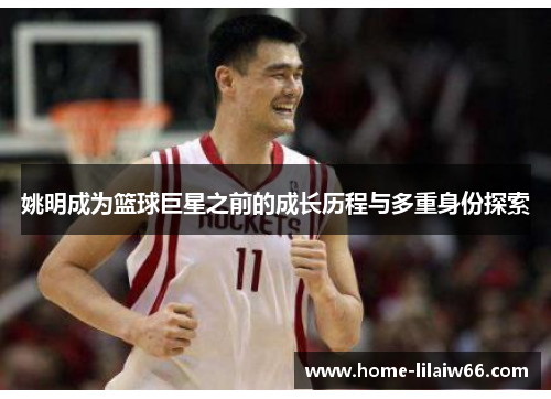 姚明成为篮球巨星之前的成长历程与多重身份探索