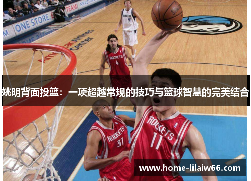 姚明背面投篮：一项超越常规的技巧与篮球智慧的完美结合