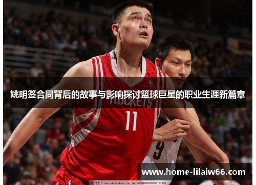 姚明签合同背后的故事与影响探讨篮球巨星的职业生涯新篇章