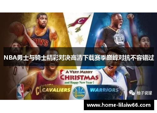 NBA勇士与骑士精彩对决高清下载赛季巅峰对抗不容错过
