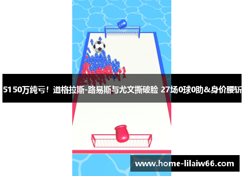 5150万纯亏！道格拉斯-路易斯与尤文撕破脸 27场0球0助&身价腰斩