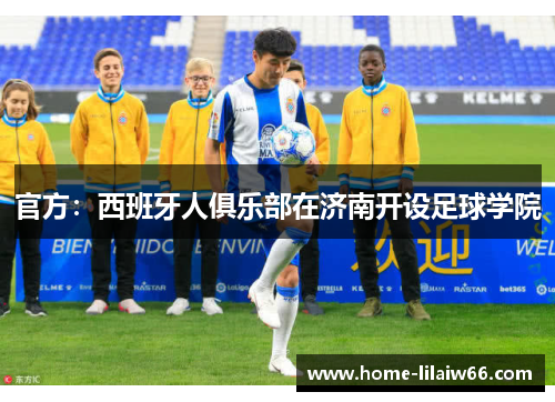 官方：西班牙人俱乐部在济南开设足球学院