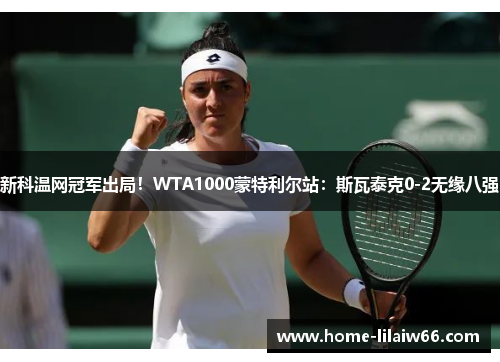 新科温网冠军出局！WTA1000蒙特利尔站：斯瓦泰克0-2无缘八强