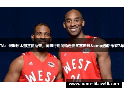 TA：曼联原本想签德拉普，美国行期间确定要买塞斯科&前后考察7年